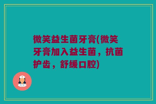 微笑益生菌牙膏(微笑牙膏加入益生菌，抗菌护齿，舒缓口腔)