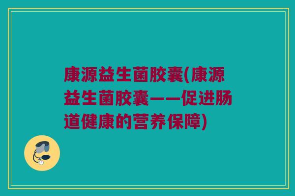 康源益生菌胶囊(康源益生菌胶囊——促进肠道健康的营养保障)