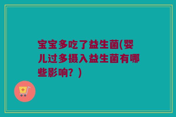 宝宝多吃了益生菌(婴儿过多摄入益生菌有哪些影响？)