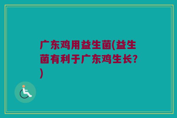 广东鸡用益生菌(益生菌有利于广东鸡生长？)