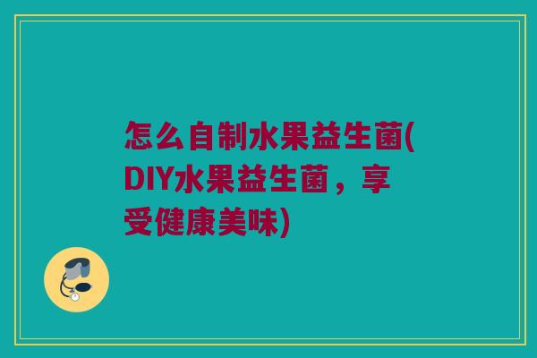 怎么自制水果益生菌(DIY水果益生菌，享受健康美味)
