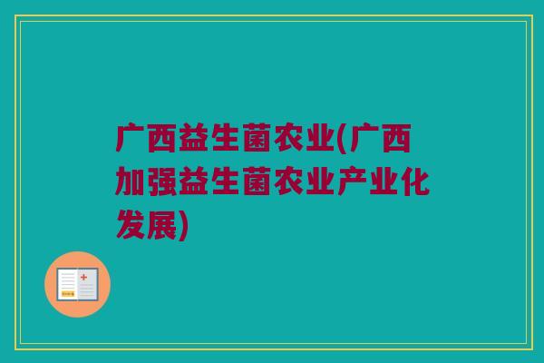 广西益生菌农业(广西加强益生菌农业产业化发展)