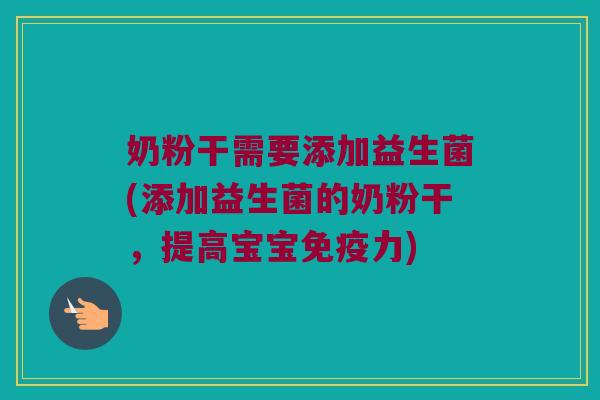 奶粉干需要添加益生菌(添加益生菌的奶粉干，提高宝宝免疫力)