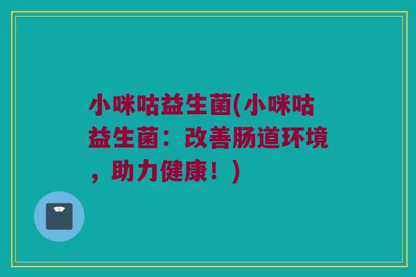 小咪咕益生菌(小咪咕益生菌：改善肠道环境，助力健康！)