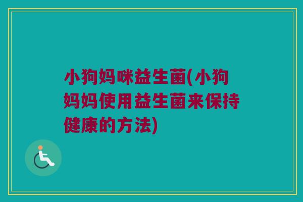 小狗妈咪益生菌(小狗妈妈使用益生菌来保持健康的方法) 小狗妈咪益生菌(小狗妈妈使用益生菌来保持健康的方法)