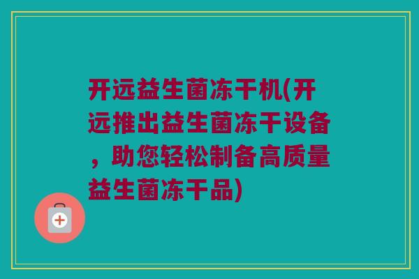 开远益生菌冻干机(开远推出益生菌冻干设备，助您轻松制备高质量益生菌冻干品)