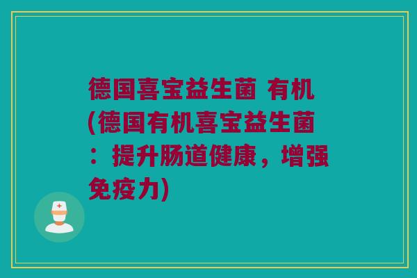 德国喜宝益生菌 有机(德国有机喜宝益生菌：提升肠道健康，增强免疫力)