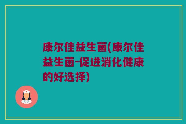 康尔佳益生菌(康尔佳益生菌-促进消化健康的好选择) 康尔佳益生菌(康尔佳益生菌-促进消化健康的好选择)