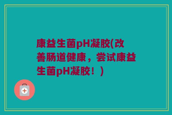 康益生菌pH凝胶(改善肠道健康，尝试康益生菌pH凝胶！)