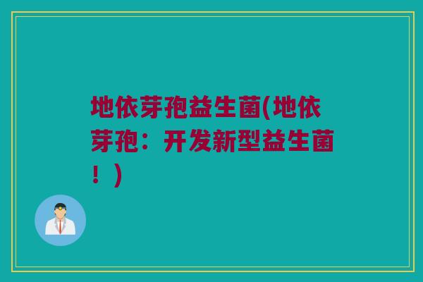 地依芽孢益生菌(地依芽孢：开发新型益生菌！)