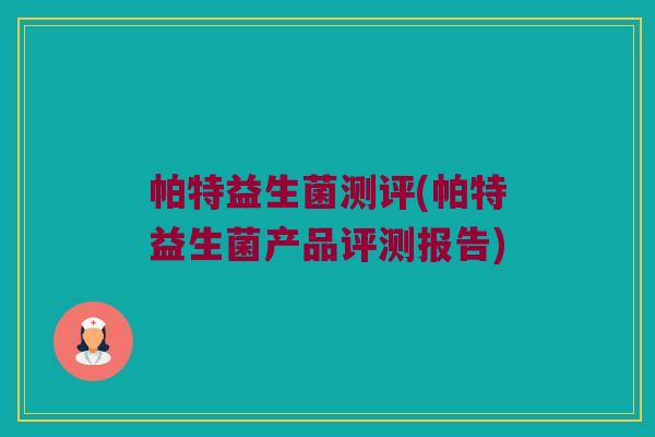 帕特益生菌测评(帕特益生菌产品评测报告)
