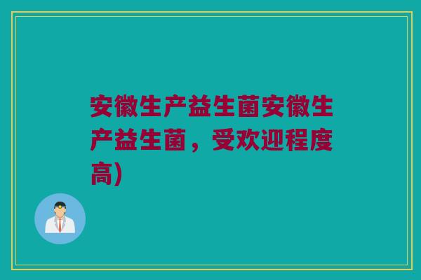 安徽生产益生菌安徽生产益生菌,受欢迎程度高) 安徽生产益生菌安徽生产益生菌,受欢迎程度高)