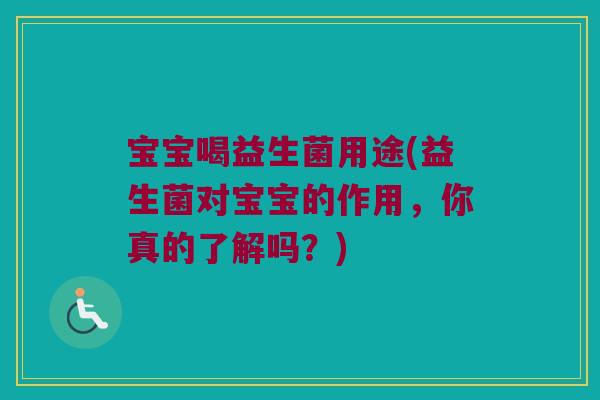 宝宝喝益生菌用途(益生菌对宝宝的作用，你真的了解吗？)