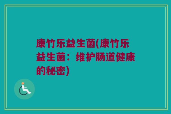 康竹乐益生菌(康竹乐益生菌：维护肠道健康的秘密)