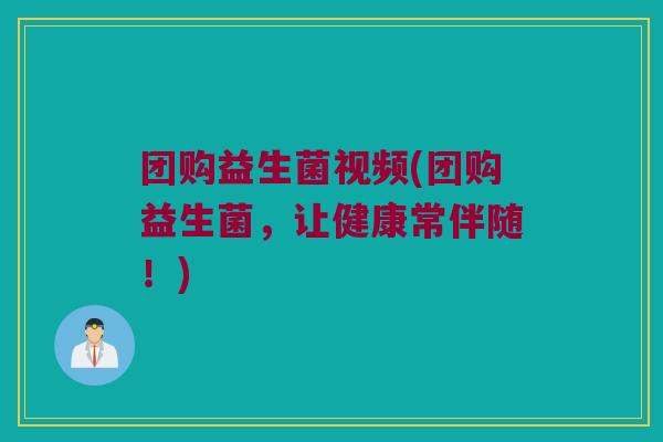 团购益生菌视频(团购益生菌，让健康常伴随！)