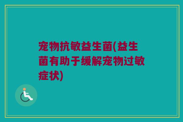 宠物抗敏益生菌(益生菌有助于缓解宠物过敏症状)