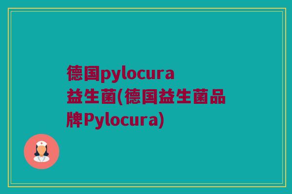 德国pylocura益生菌(德国益生菌品牌Pylocura)