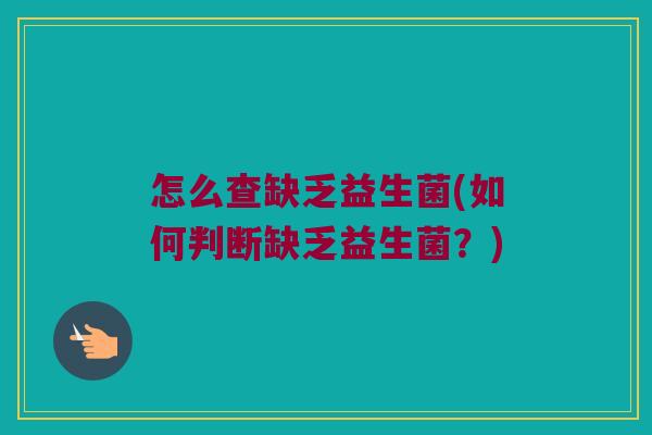 怎么查缺乏益生菌(如何判断缺乏益生菌？)