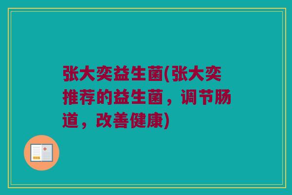 张大奕益生菌(张大奕推荐的益生菌，调节肠道，改善健康)