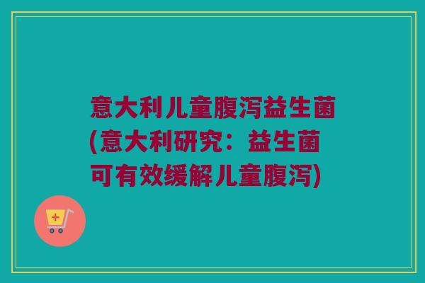 意大利儿童益生菌(意大利研究:益生菌可有效缓解儿童) 意大利儿童益生菌(意大利研究:益生菌可有效缓解儿童)