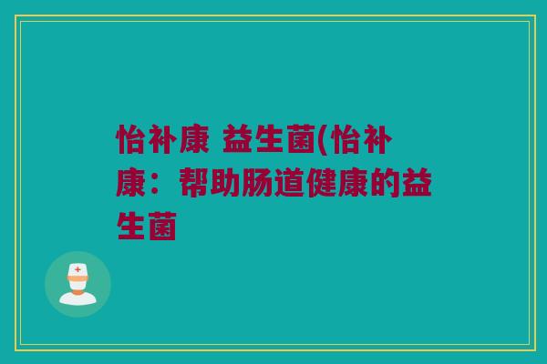 怡补康 益生菌(怡补康：帮助肠道健康的益生菌