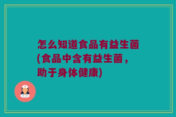 怎么知道食品有益生菌(食品中含有益生菌，助于身体健康)