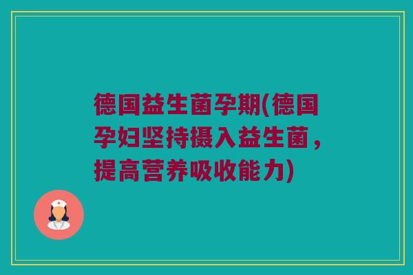 德国益生菌孕期(德国孕妇坚持摄入益生菌，提高营养吸收能力)
