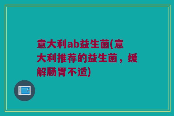 意大利ab益生菌(意大利推荐的益生菌，缓解肠胃不适)