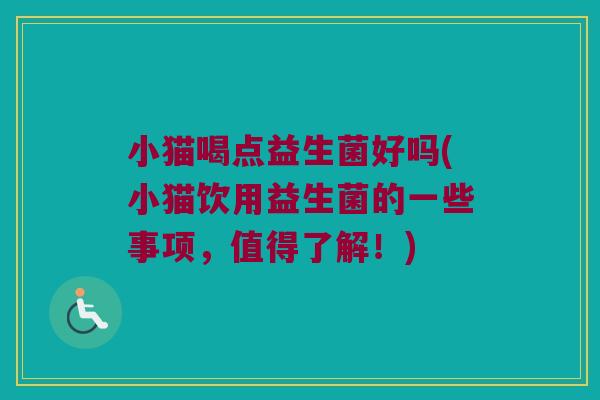 小猫喝点益生菌好吗(小猫饮用益生菌的一些事项，值得了解！)