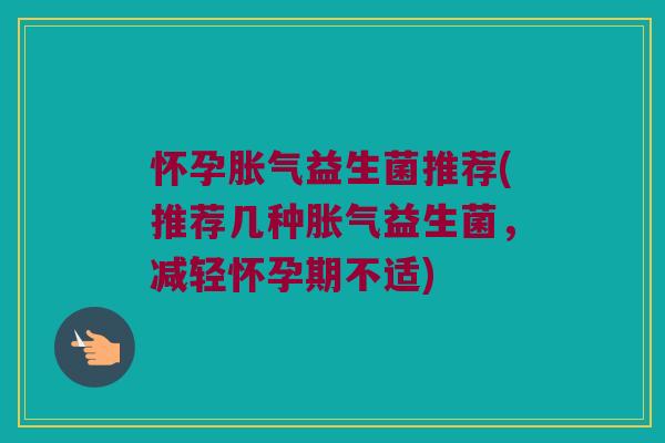 怀孕胀气益生菌推荐(推荐几种胀气益生菌，减轻怀孕期不适)