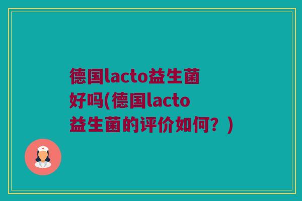 德国lacto益生菌好吗(德国lacto益生菌的评价如何？)