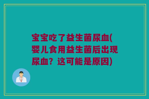 宝宝吃了益生菌尿血(婴儿食用益生菌后出现尿血？这可能是原因)