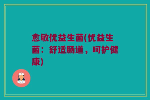 愈敏优益生菌(优益生菌：舒适肠道，呵护健康)