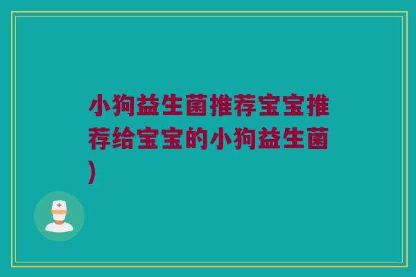 小狗益生菌推荐宝宝推荐给宝宝的小狗益生菌)