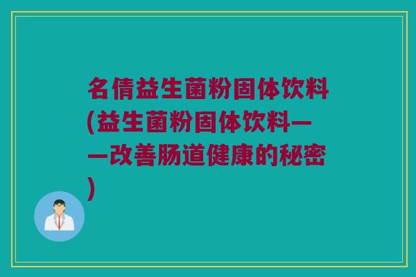 名倩益生菌粉固体饮料(益生菌粉固体饮料——改善肠道健康的秘密)