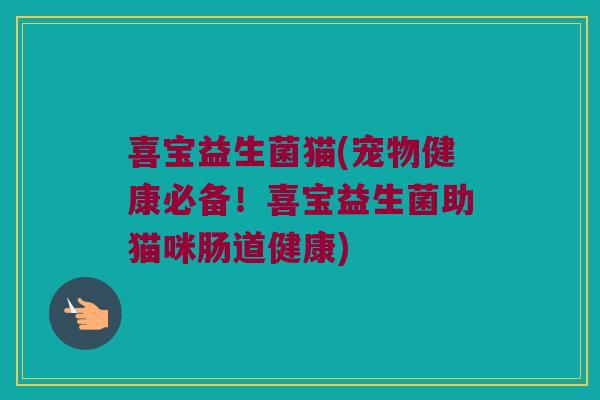 喜宝益生菌猫(宠物健康必备！喜宝益生菌助猫咪肠道健康)