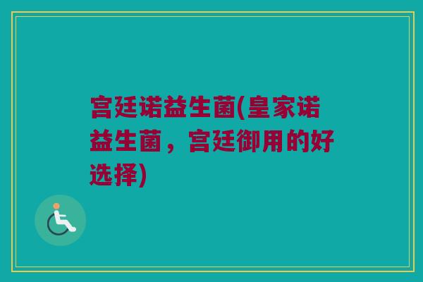 宫廷诺益生菌(皇家诺益生菌，宫廷御用的好选择)