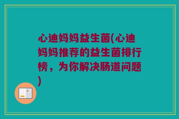 心迪妈妈益生菌(心迪妈妈推荐的益生菌排行榜，为你解决肠道问题)