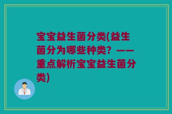 宝宝益生菌分类(益生菌分为哪些种类?——重点解析宝宝益生菌分类) 宝宝益生菌分类(益生菌分为哪些种类?——重点解析宝宝益生菌分类)