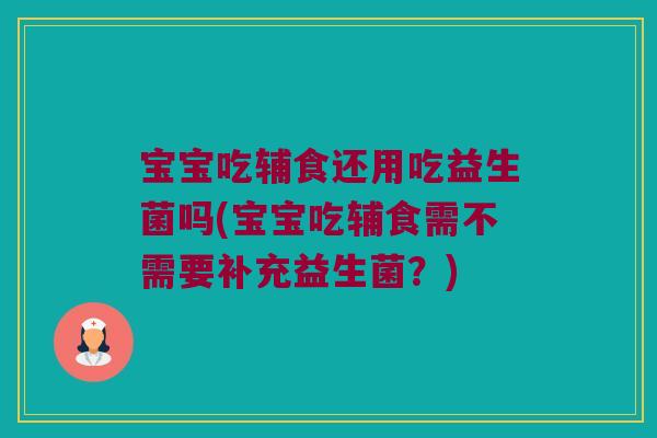 宝宝吃辅食还用吃益生菌吗(宝宝吃辅食需不需要补充益生菌?) 宝宝吃辅食还用吃益生菌吗(宝宝吃辅食需不需要补充益生菌?)