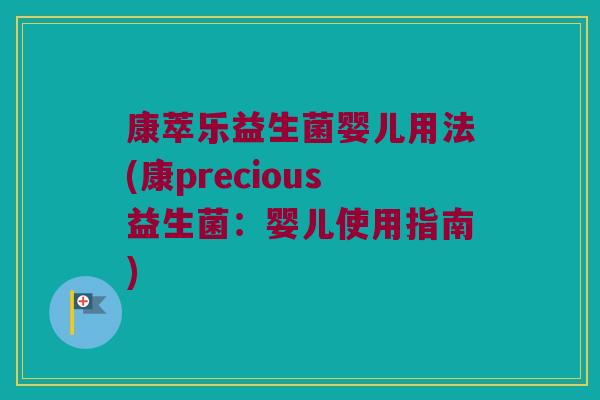康萃乐益生菌婴儿用法(康precious益生菌:婴儿使用指南) 康萃乐益生菌婴儿用法(康precious益生菌:婴儿使用指南)