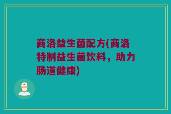 商洛益生菌配方(商洛特制益生菌饮料，助力肠道健康)