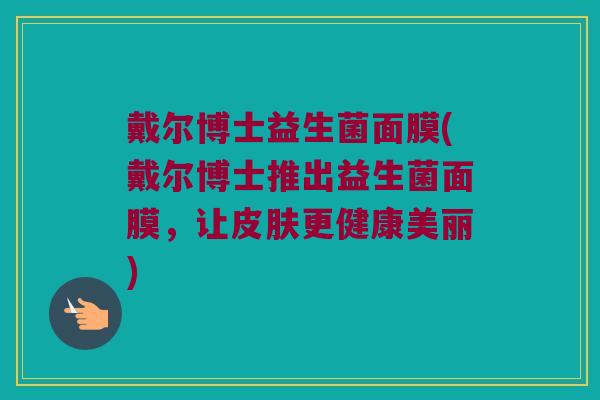 戴尔博士益生菌面膜(戴尔博士推出益生菌面膜，让皮肤更健康美丽)