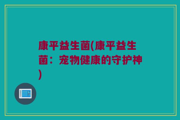 康平益生菌(康平益生菌：宠物健康的守护神)