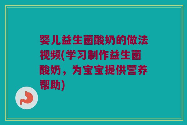 婴儿益生菌酸奶的做法视频(学习制作益生菌酸奶，为宝宝提供营养帮助)