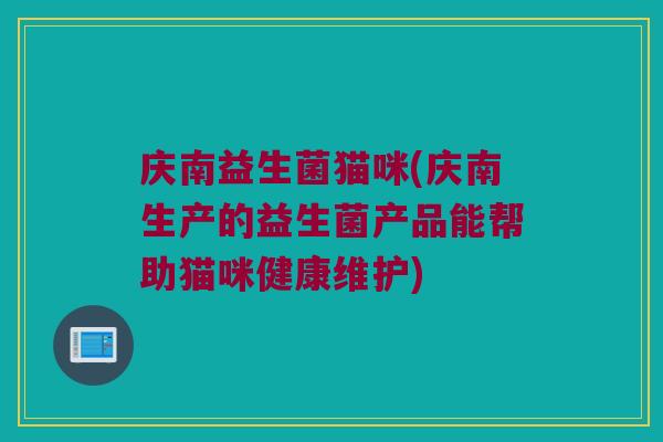 庆南益生菌猫咪(庆南生产的益生菌产品能帮助猫咪健康维护) 庆南益生菌猫咪(庆南生产的益生菌产品能帮助猫咪健康维护)