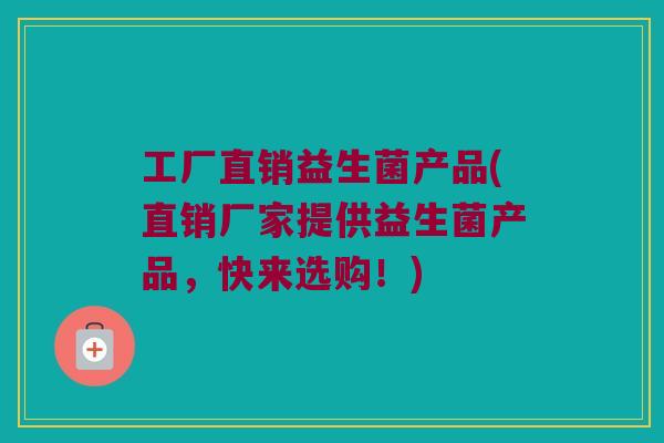 工厂直销益生菌产品(直销厂家提供益生菌产品，快来选购！)