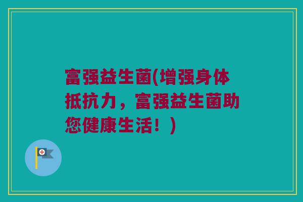 富强益生菌(增强身体抵抗力，富强益生菌助您健康生活！)
