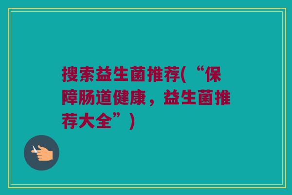 搜索益生菌推荐(“保障肠道健康，益生菌推荐大全”)
