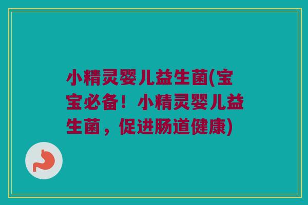 小精灵婴儿益生菌(宝宝必备！小精灵婴儿益生菌，促进肠道健康)